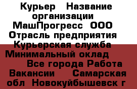 Курьер › Название организации ­ МашПрогресс, ООО › Отрасль предприятия ­ Курьерская служба › Минимальный оклад ­ 25 000 - Все города Работа » Вакансии   . Самарская обл.,Новокуйбышевск г.